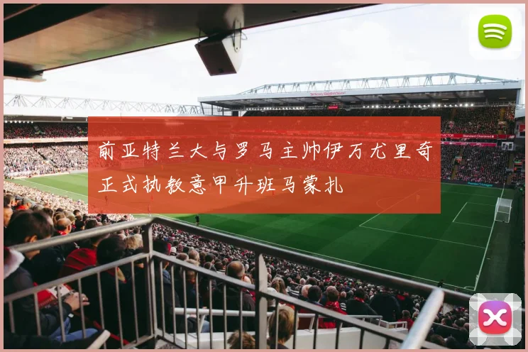 前亚特兰大与罗马主帅伊万尤里奇正式执教意甲升班马蒙扎