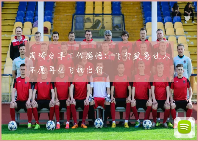 周琦分享工作感悟：飞行疲惫让人不愿再坐飞机出行