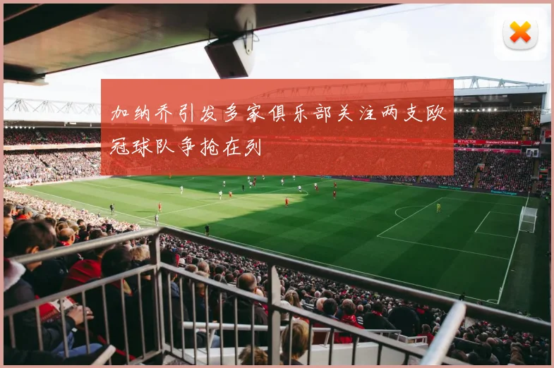 加纳乔引发多家俱乐部关注两支欧冠球队争抢在列