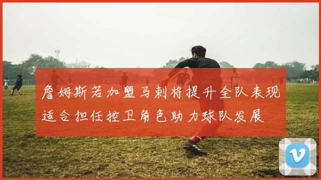 詹姆斯若加盟马刺将提升全队表现适合担任控卫角色助力球队发展