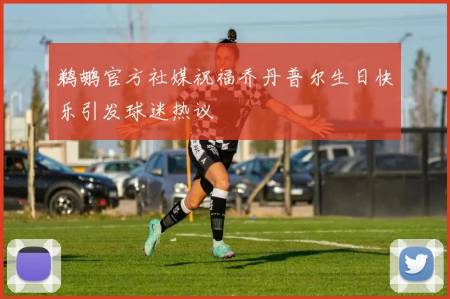 鹈鹕官方社媒祝福乔丹普尔生日快乐引发球迷热议