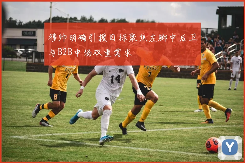 穆帅明确引援目标聚焦左脚中后卫与B2B中场双重需求