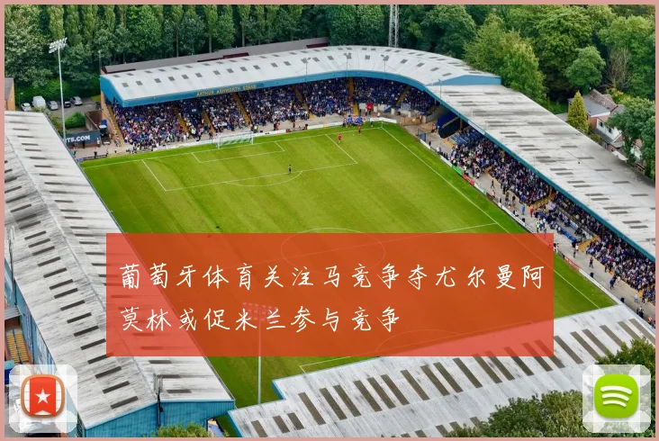 葡萄牙体育关注马竞争夺尤尔曼阿莫林或促米兰参与竞争